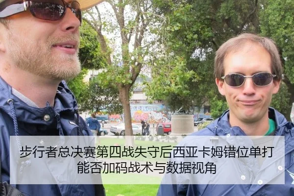 步行者总决赛第四战失守后西亚卡姆错位单打能否加码战术与数据视角