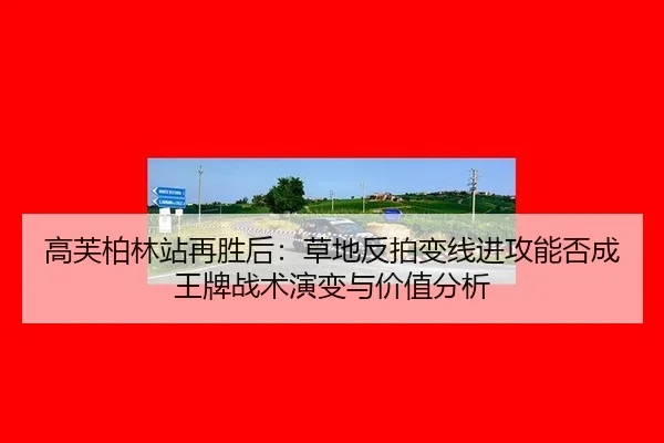 高芙柏林站再胜后：草地反拍变线进攻能否成王牌战术演变与价值分析