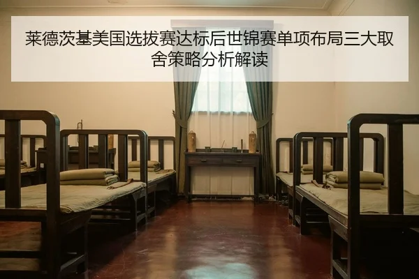 莱德茨基美国选拔赛达标后世锦赛单项布局三大取舍策略分析解读