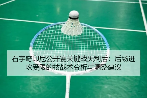 石宇奇印尼公开赛关键战失利后：后场进攻受限的技战术分析与调整建议